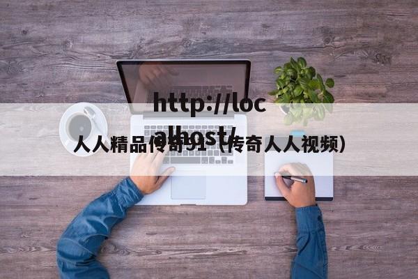 人人精品传奇91(传奇人人视频)