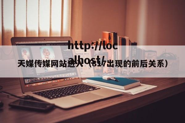天媒传媒网站进入(817出现的前后关系)