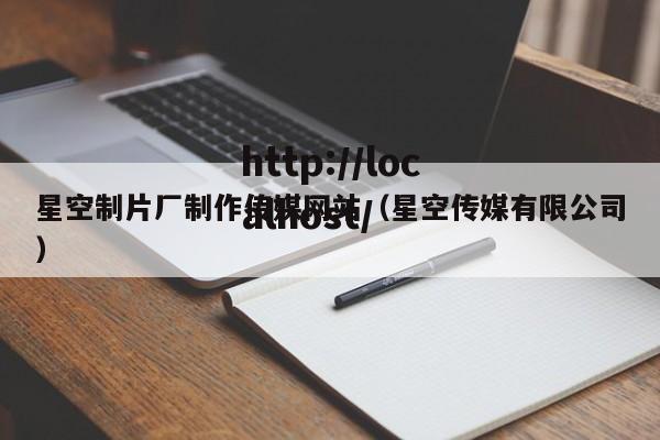 星空制片厂制作传媒网站(星空传媒有限公司)