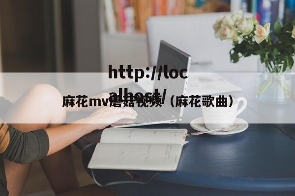 麻花mv蘑菇视频(麻花歌曲)